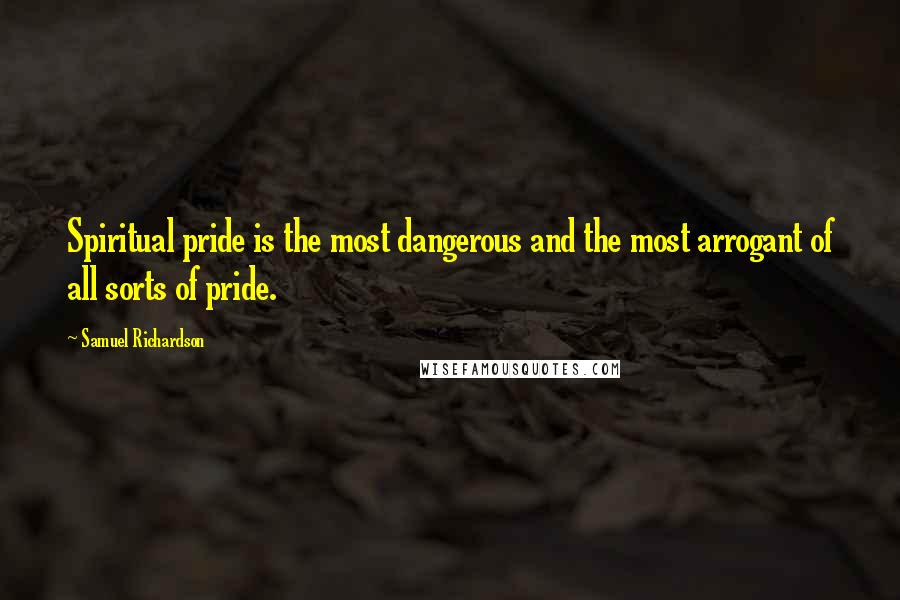 Samuel Richardson Quotes: Spiritual pride is the most dangerous and the most arrogant of all sorts of pride.