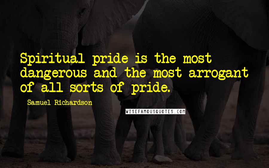 Samuel Richardson Quotes: Spiritual pride is the most dangerous and the most arrogant of all sorts of pride.