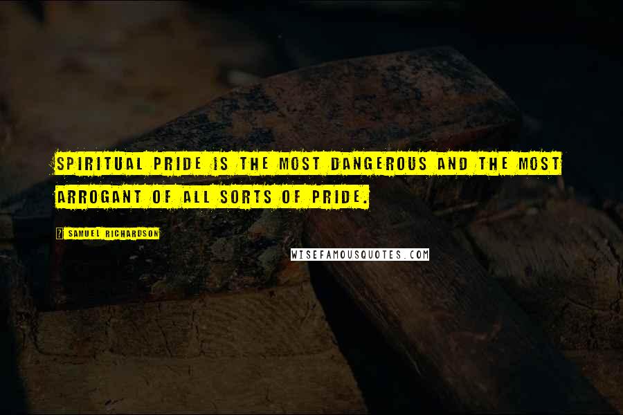 Samuel Richardson Quotes: Spiritual pride is the most dangerous and the most arrogant of all sorts of pride.