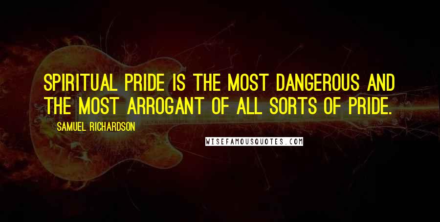 Samuel Richardson Quotes: Spiritual pride is the most dangerous and the most arrogant of all sorts of pride.