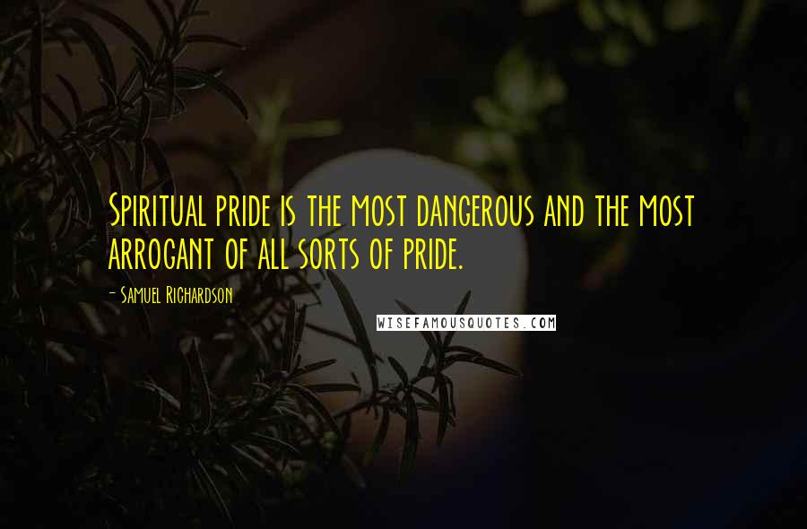 Samuel Richardson Quotes: Spiritual pride is the most dangerous and the most arrogant of all sorts of pride.