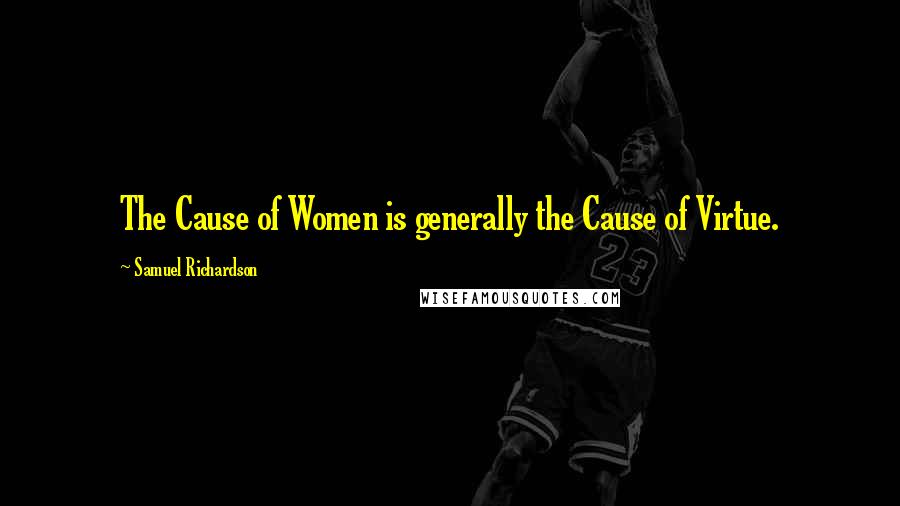 Samuel Richardson Quotes: The Cause of Women is generally the Cause of Virtue.