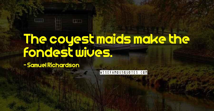 Samuel Richardson Quotes: The coyest maids make the fondest wives.