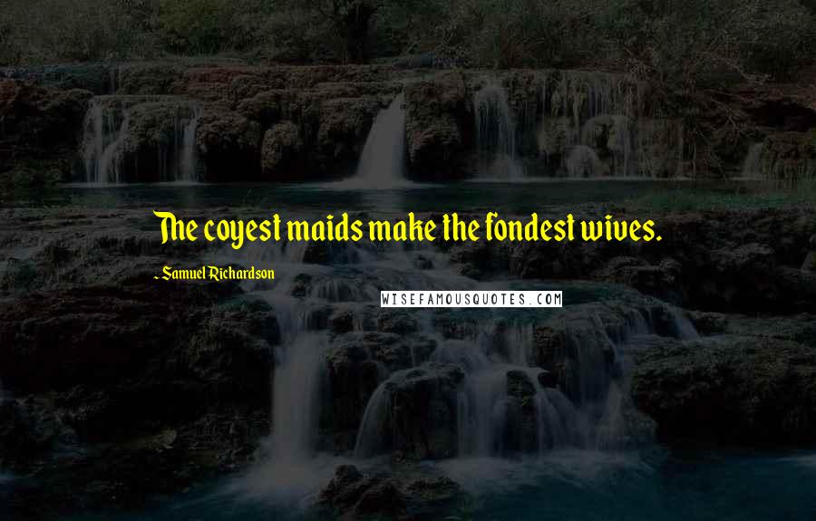 Samuel Richardson Quotes: The coyest maids make the fondest wives.