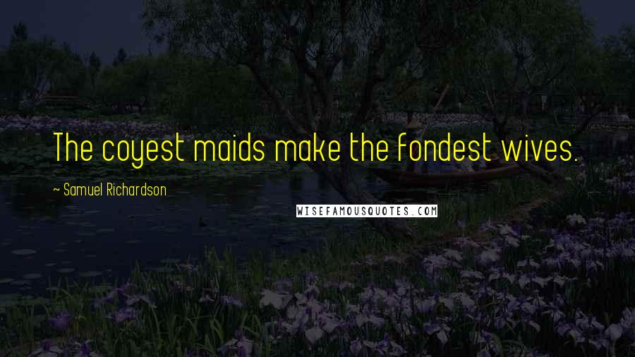Samuel Richardson Quotes: The coyest maids make the fondest wives.