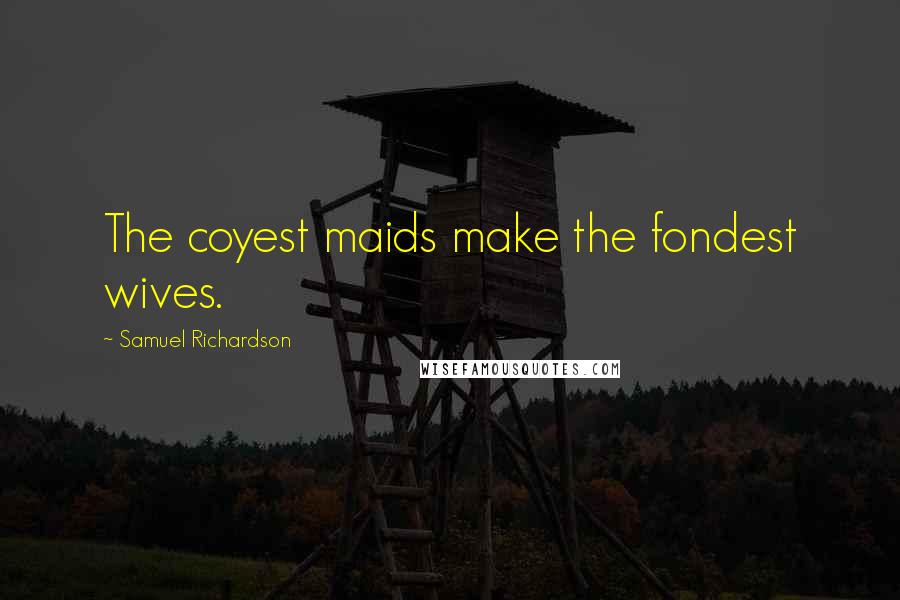 Samuel Richardson Quotes: The coyest maids make the fondest wives.