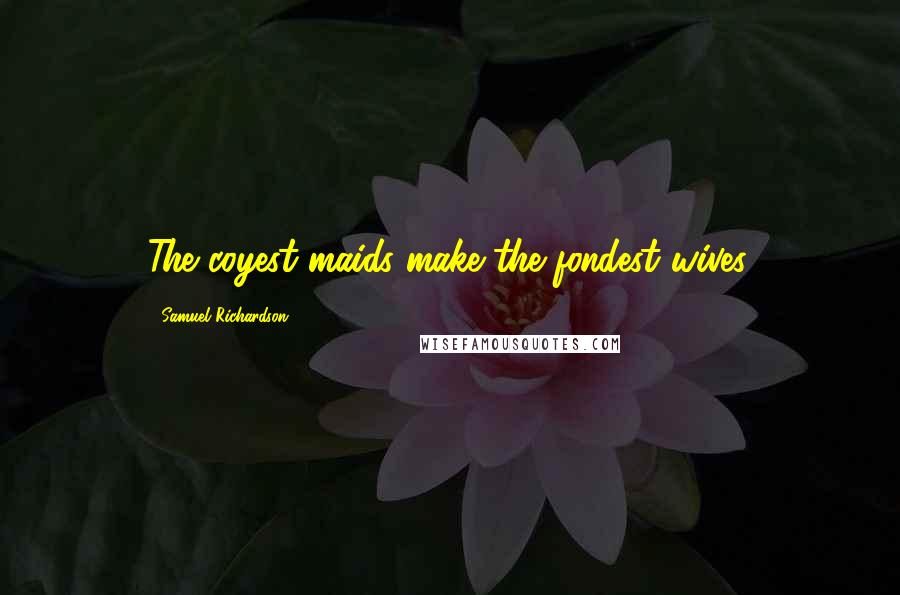 Samuel Richardson Quotes: The coyest maids make the fondest wives.