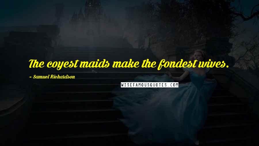 Samuel Richardson Quotes: The coyest maids make the fondest wives.