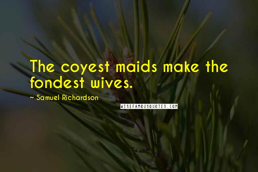Samuel Richardson Quotes: The coyest maids make the fondest wives.