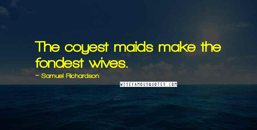 Samuel Richardson Quotes: The coyest maids make the fondest wives.