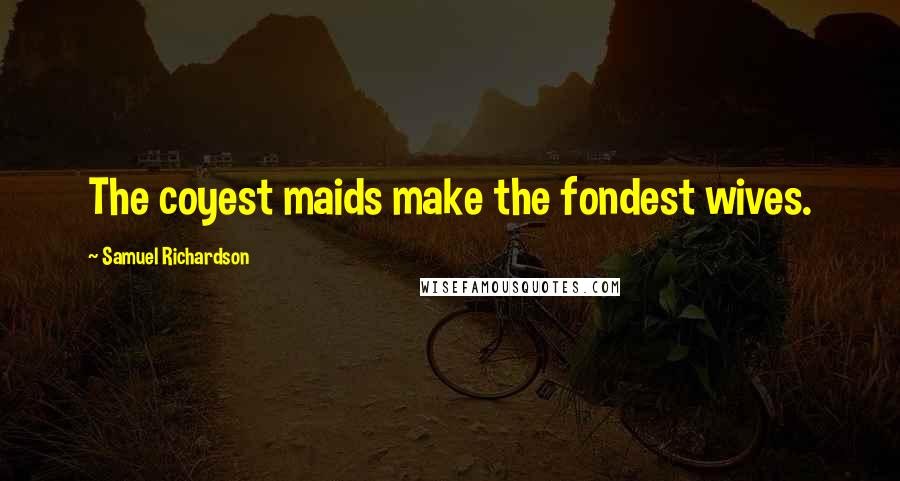 Samuel Richardson Quotes: The coyest maids make the fondest wives.