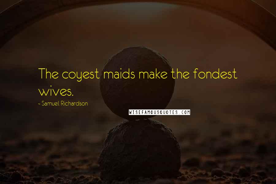 Samuel Richardson Quotes: The coyest maids make the fondest wives.