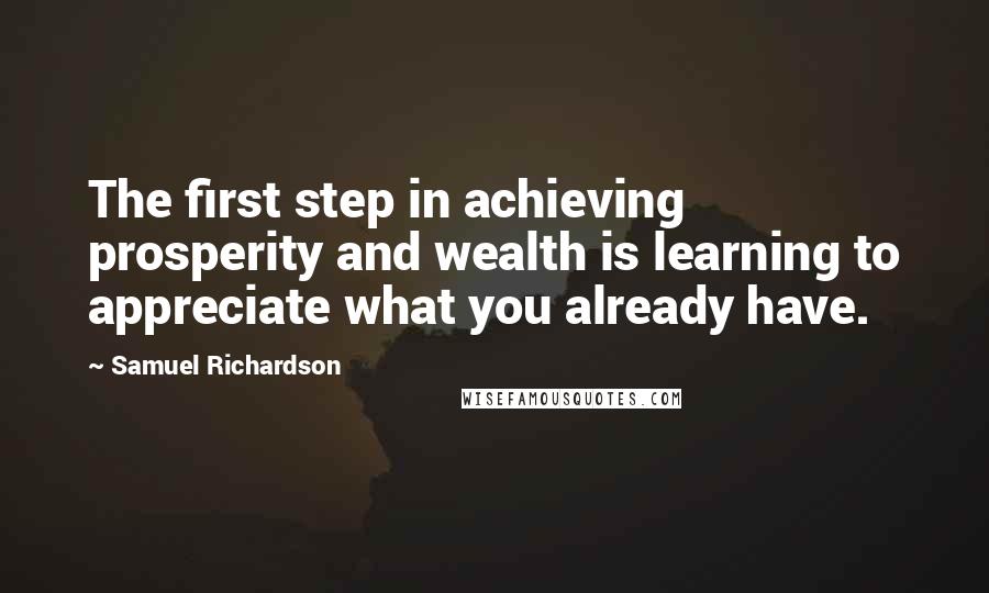 Samuel Richardson Quotes: The first step in achieving prosperity and wealth is learning to appreciate what you already have.
