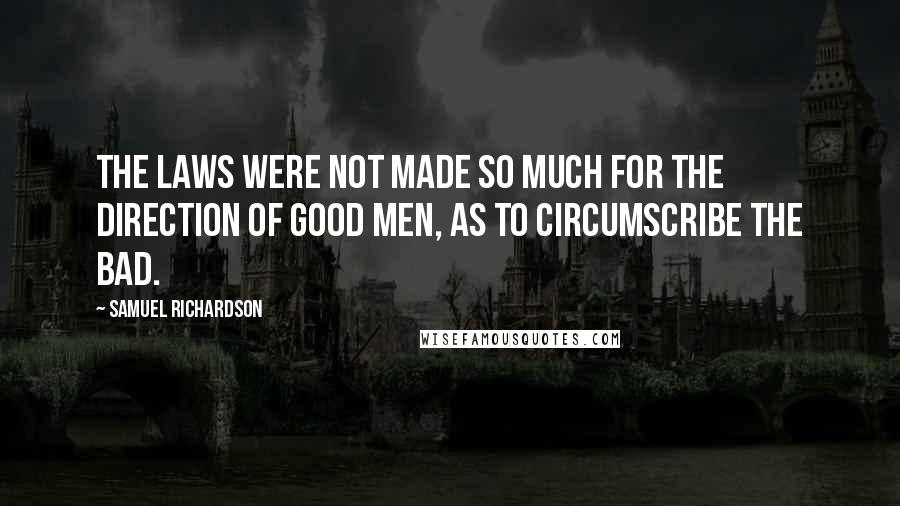 Samuel Richardson Quotes: The laws were not made so much for the direction of good men, as to circumscribe the bad.