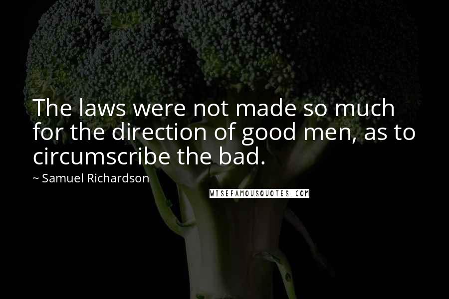 Samuel Richardson Quotes: The laws were not made so much for the direction of good men, as to circumscribe the bad.