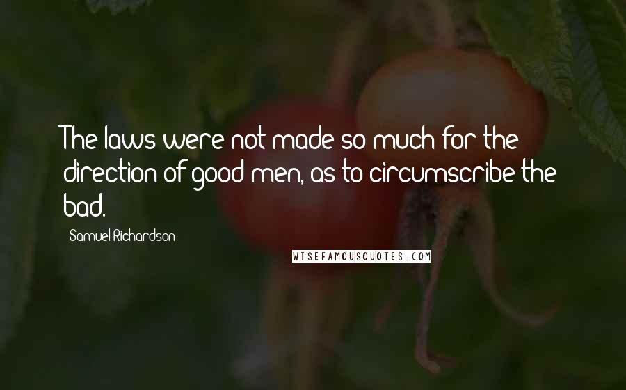 Samuel Richardson Quotes: The laws were not made so much for the direction of good men, as to circumscribe the bad.