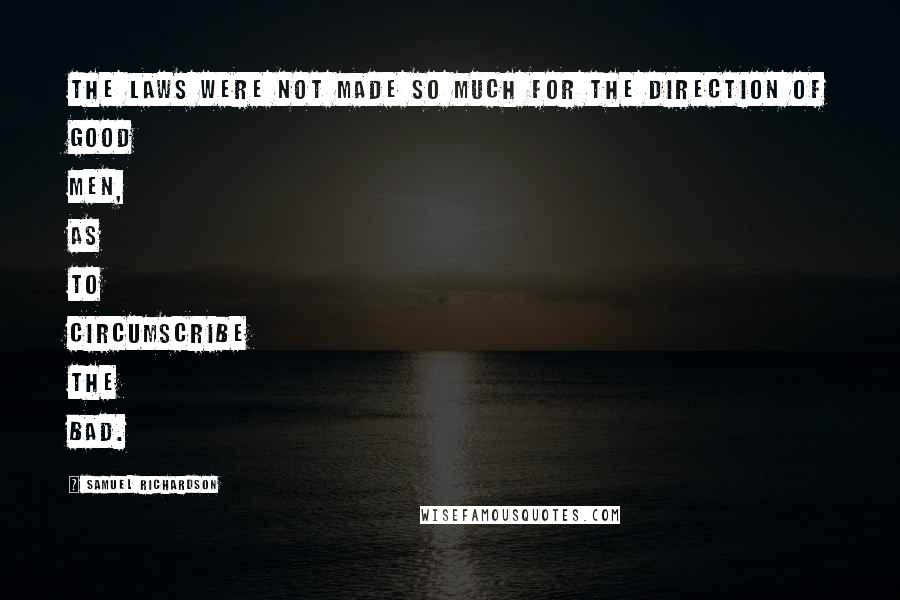 Samuel Richardson Quotes: The laws were not made so much for the direction of good men, as to circumscribe the bad.