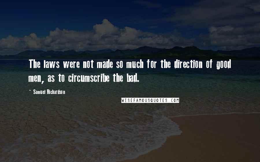 Samuel Richardson Quotes: The laws were not made so much for the direction of good men, as to circumscribe the bad.