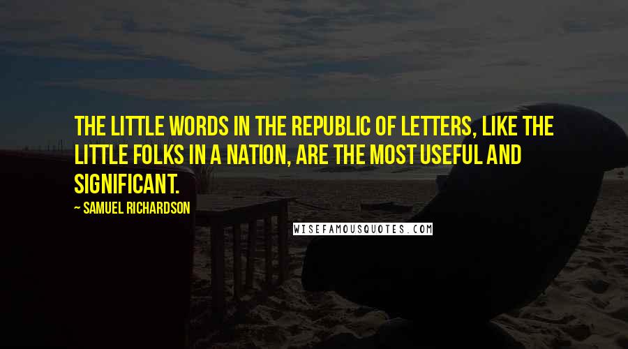 Samuel Richardson Quotes: The little words in the Republic of Letters, like the little folks in a nation, are the most useful and significant.