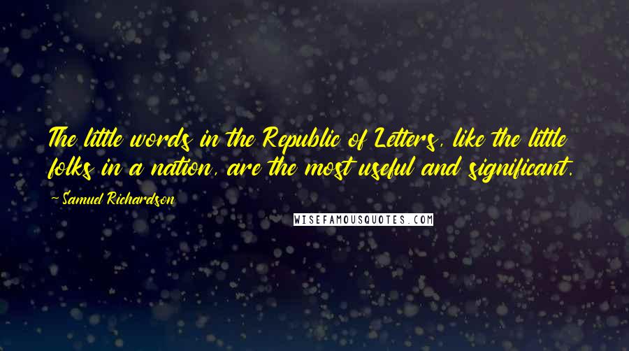 Samuel Richardson Quotes: The little words in the Republic of Letters, like the little folks in a nation, are the most useful and significant.