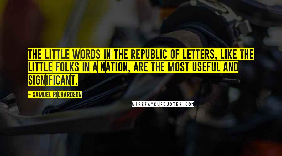Samuel Richardson Quotes: The little words in the Republic of Letters, like the little folks in a nation, are the most useful and significant.