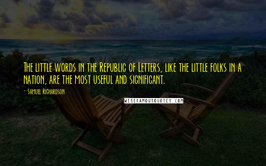 Samuel Richardson Quotes: The little words in the Republic of Letters, like the little folks in a nation, are the most useful and significant.