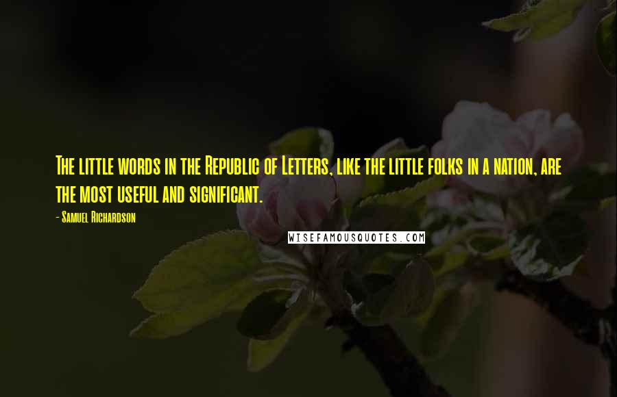 Samuel Richardson Quotes: The little words in the Republic of Letters, like the little folks in a nation, are the most useful and significant.