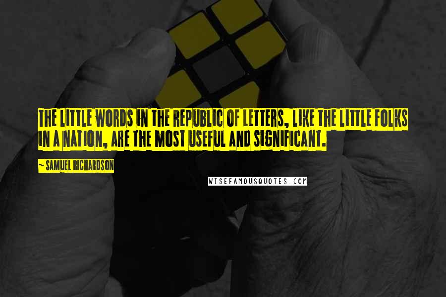 Samuel Richardson Quotes: The little words in the Republic of Letters, like the little folks in a nation, are the most useful and significant.