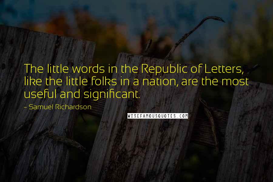 Samuel Richardson Quotes: The little words in the Republic of Letters, like the little folks in a nation, are the most useful and significant.