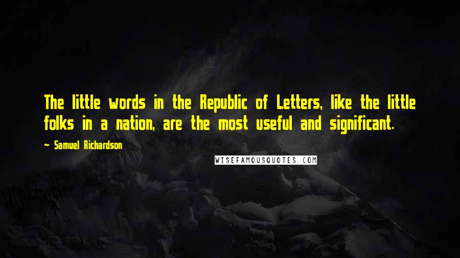 Samuel Richardson Quotes: The little words in the Republic of Letters, like the little folks in a nation, are the most useful and significant.