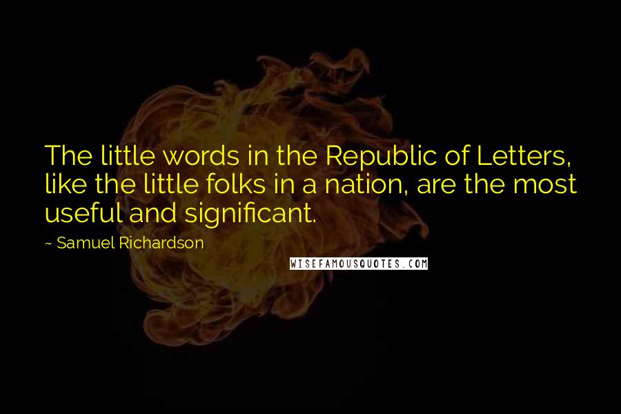 Samuel Richardson Quotes: The little words in the Republic of Letters, like the little folks in a nation, are the most useful and significant.