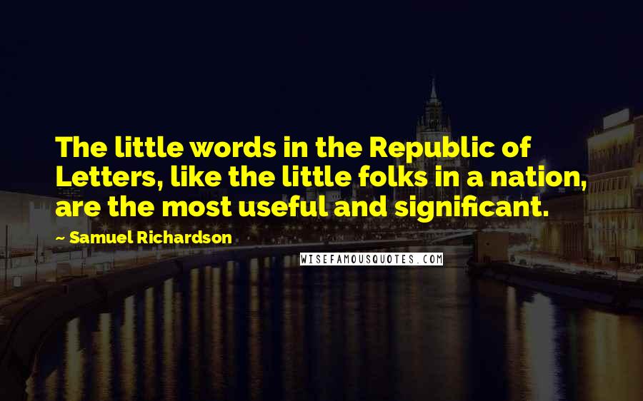 Samuel Richardson Quotes: The little words in the Republic of Letters, like the little folks in a nation, are the most useful and significant.