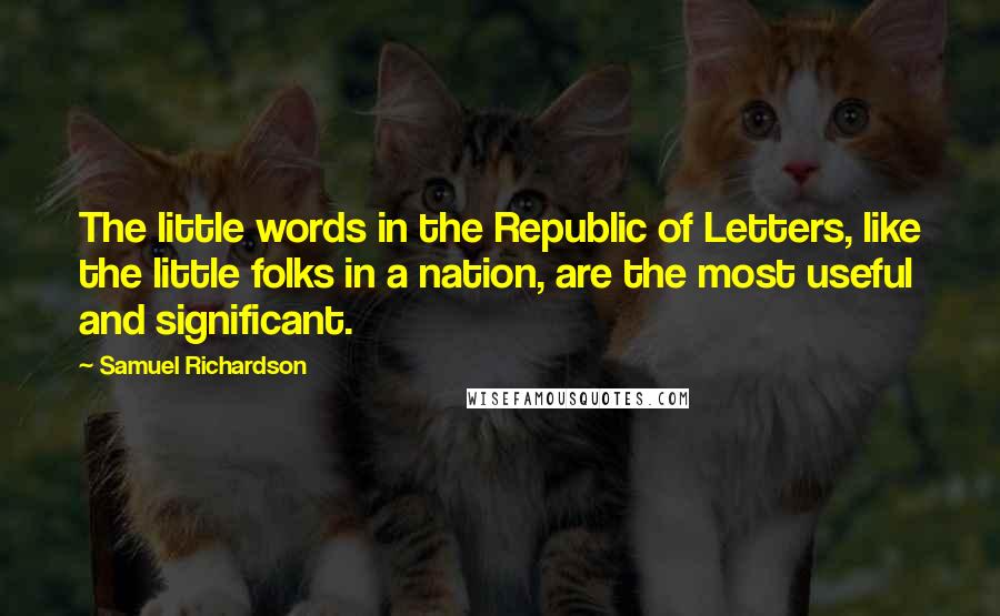 Samuel Richardson Quotes: The little words in the Republic of Letters, like the little folks in a nation, are the most useful and significant.