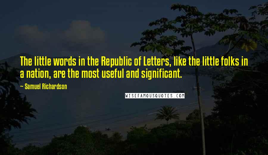 Samuel Richardson Quotes: The little words in the Republic of Letters, like the little folks in a nation, are the most useful and significant.