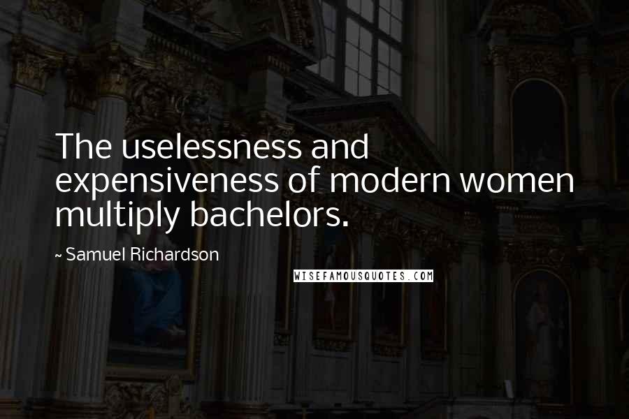 Samuel Richardson Quotes: The uselessness and expensiveness of modern women multiply bachelors.