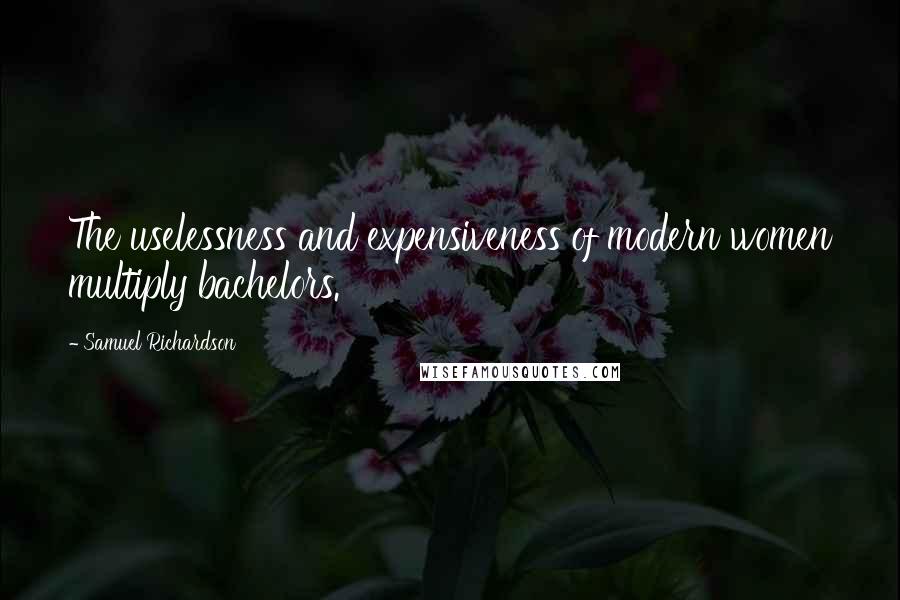 Samuel Richardson Quotes: The uselessness and expensiveness of modern women multiply bachelors.