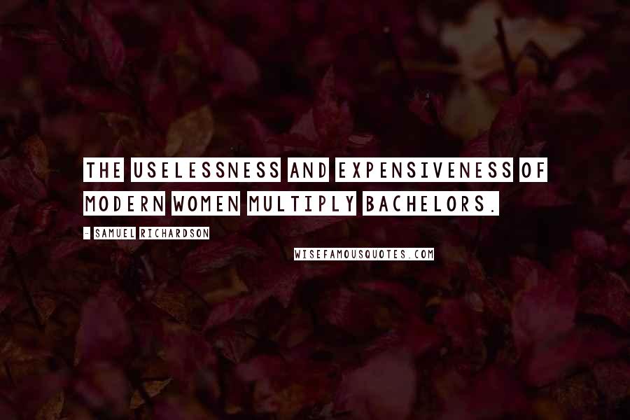 Samuel Richardson Quotes: The uselessness and expensiveness of modern women multiply bachelors.