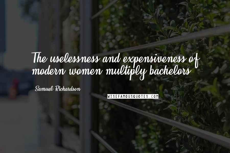 Samuel Richardson Quotes: The uselessness and expensiveness of modern women multiply bachelors.