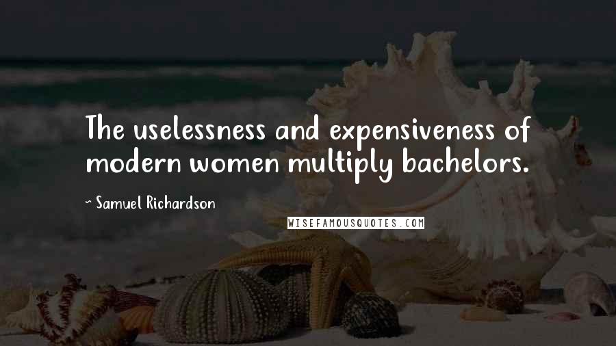 Samuel Richardson Quotes: The uselessness and expensiveness of modern women multiply bachelors.