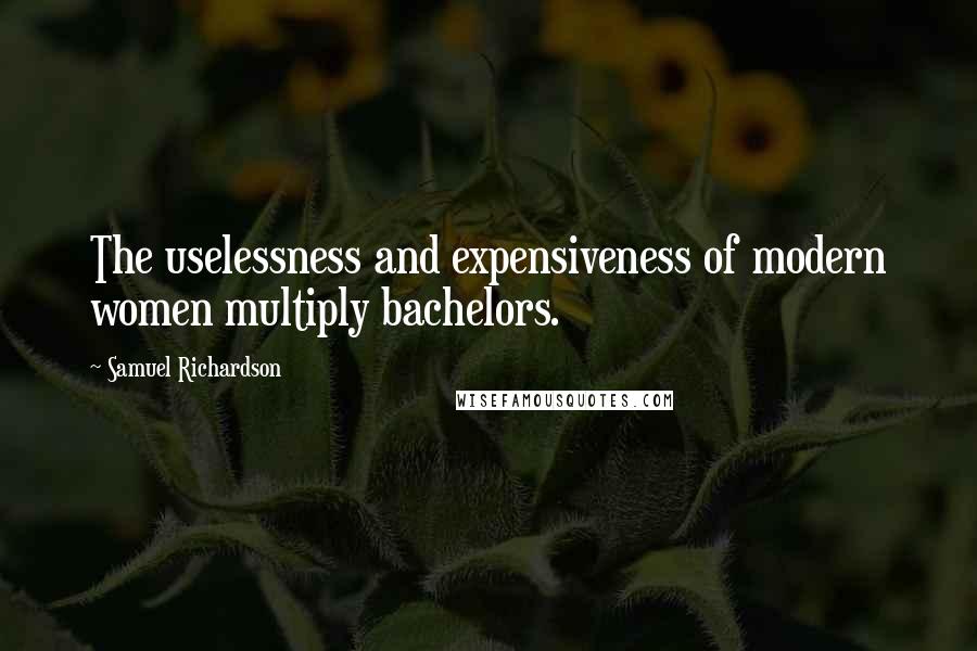 Samuel Richardson Quotes: The uselessness and expensiveness of modern women multiply bachelors.