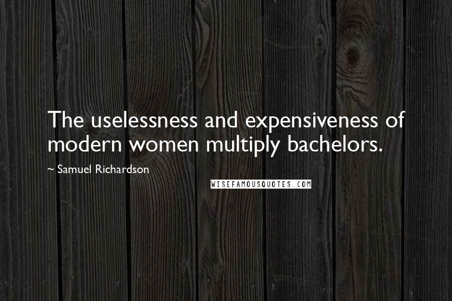 Samuel Richardson Quotes: The uselessness and expensiveness of modern women multiply bachelors.