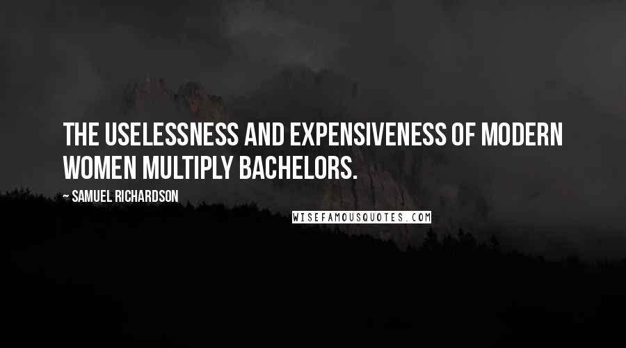 Samuel Richardson Quotes: The uselessness and expensiveness of modern women multiply bachelors.