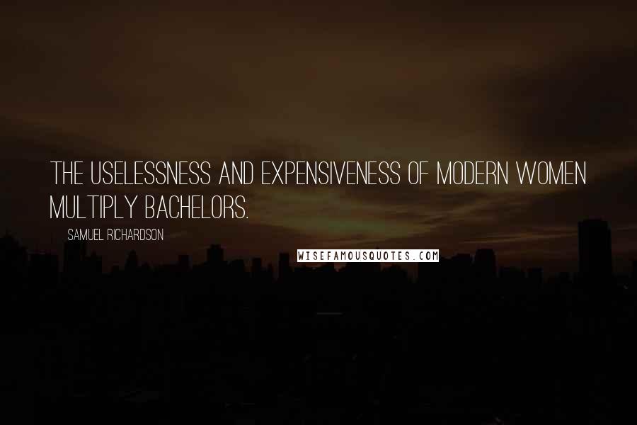 Samuel Richardson Quotes: The uselessness and expensiveness of modern women multiply bachelors.