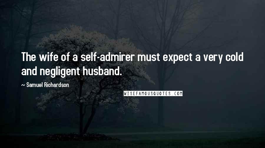 Samuel Richardson Quotes: The wife of a self-admirer must expect a very cold and negligent husband.