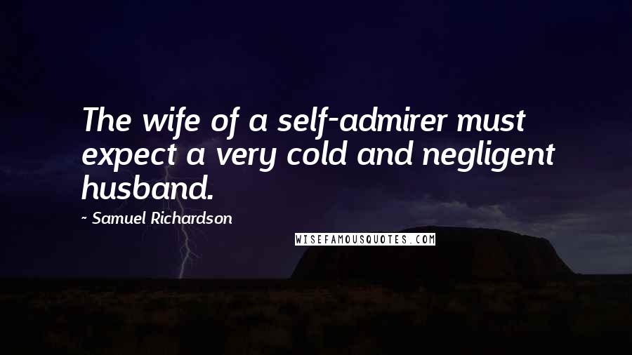 Samuel Richardson Quotes: The wife of a self-admirer must expect a very cold and negligent husband.