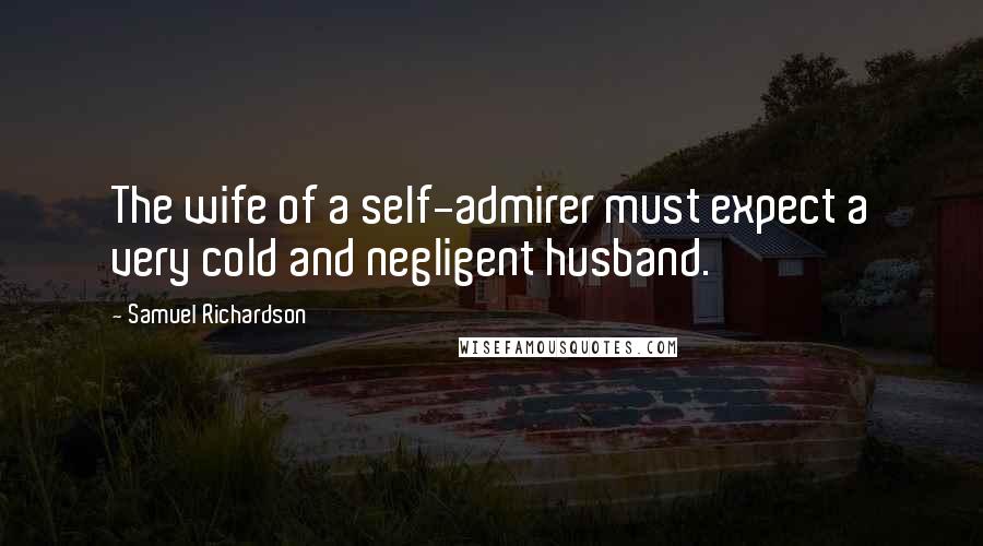 Samuel Richardson Quotes: The wife of a self-admirer must expect a very cold and negligent husband.