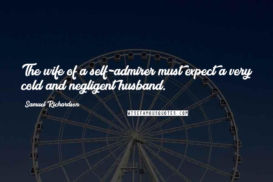 Samuel Richardson Quotes: The wife of a self-admirer must expect a very cold and negligent husband.