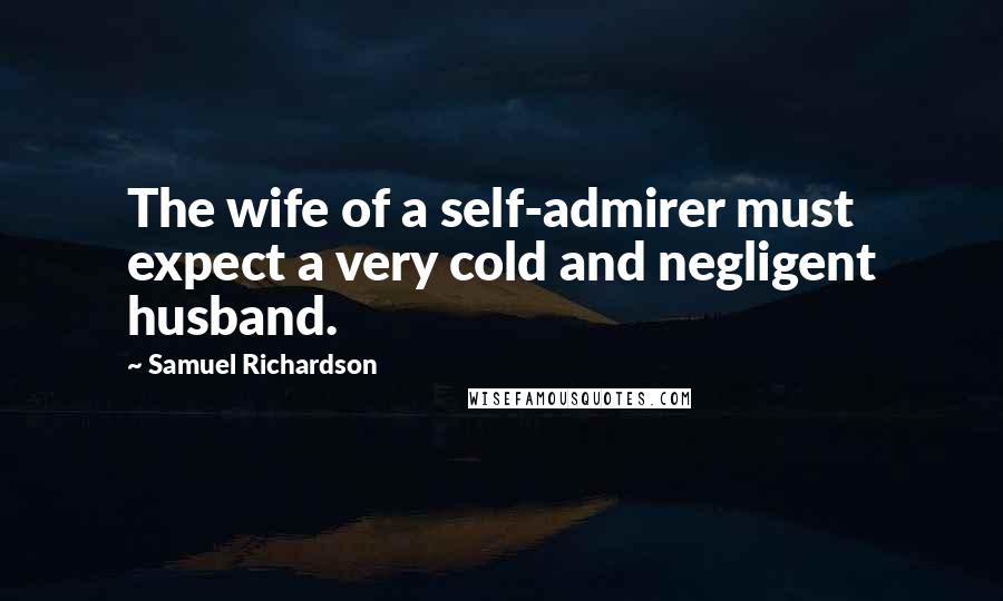 Samuel Richardson Quotes: The wife of a self-admirer must expect a very cold and negligent husband.