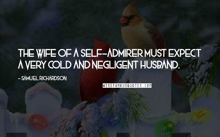 Samuel Richardson Quotes: The wife of a self-admirer must expect a very cold and negligent husband.