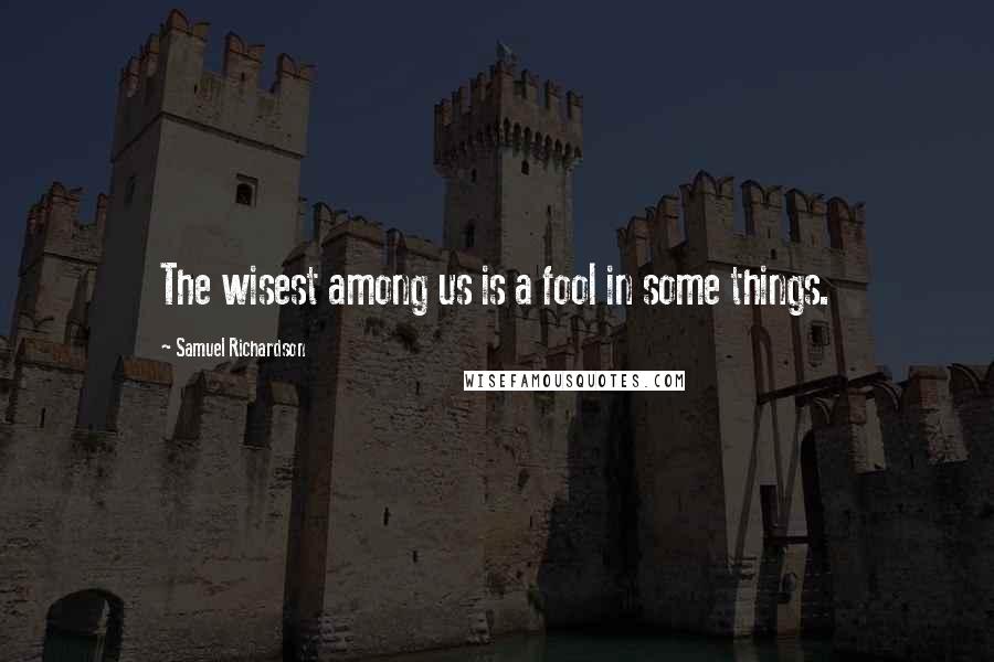 Samuel Richardson Quotes: The wisest among us is a fool in some things.